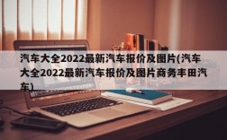 汽车大全2022最新汽车报价及图片(汽车大全2022最新汽车报价及图片商务丰田汽车)