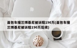 面包车撞兰博基尼被诉赔190万(面包车撞兰博基尼被诉赔190万后续)