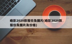 皓影2020款报价及图片(皓影2020款报价及图片及价格)