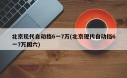 北京现代自动挡6一7万(北京现代自动挡6一7万国六)