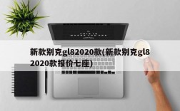 新款别克gl82020款(新款别克gl82020款报价七座)