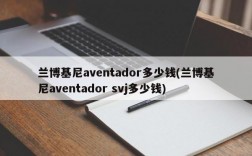 兰博基尼aventador多少钱(兰博基尼aventador svj多少钱)