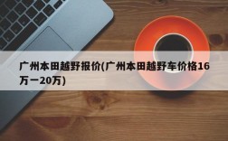 广州本田越野报价(广州本田越野车价格16万一20万)