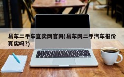 易车二手车直卖网官网(易车网二手汽车报价真实吗?)