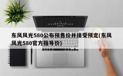 东风风光580公布预售价并接受预定(东风风光580官方指导价)