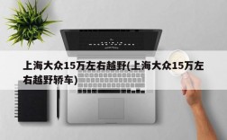 上海大众15万左右越野(上海大众15万左右越野轿车)