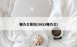 雅力士报价(2022雅力士)