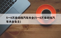 5一6万自动挡汽车大全(5一6万自动挡汽车大全女士)