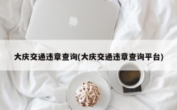 大庆交通违章查询(大庆交通违章查询平台)