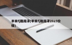 丰田fj酷路泽(丰田fj酷路泽2023价格)