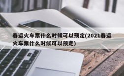 春运火车票什么时候可以预定(2021春运火车票什么时候可以预定)