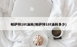 帕萨特18t油耗(帕萨特18t油耗多少)