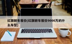 红旗轿车报价(红旗轿车报价9000万的什么车型)