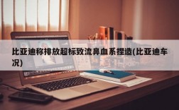 比亚迪称排放超标致流鼻血系捏造(比亚迪车况)