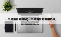 一汽奥迪官方网站(一汽奥迪官方客服热线)