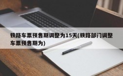 铁路车票预售期调整为15天(铁路部门调整车票预售期为)