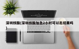 深圳核酸(深圳核酸加急2小时可以出结果吗)