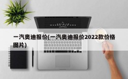 一汽奥迪报价(一汽奥迪报价2022款价格图片)