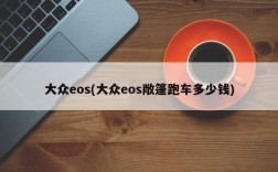 大众eos(大众eos敞篷跑车多少钱)