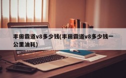 丰田霸道v8多少钱(丰田霸道v8多少钱一公里油耗)