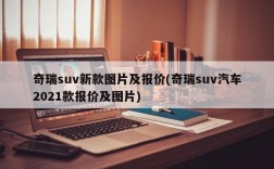 奇瑞suv新款图片及报价(奇瑞suv汽车2021款报价及图片)