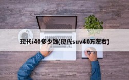 现代i40多少钱(现代suv40万左右)