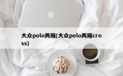 大众polo两厢(大众polo两厢cross)