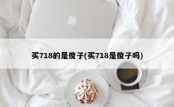 买718的是傻子(买718是傻子吗)