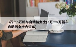 3万一5万新车自动挡女士(3万一5万新车自动挡女士合资车)