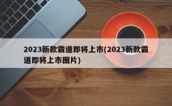 2023新款霸道即将上市(2023新款霸道即将上市图片)