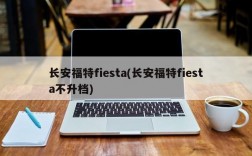 长安福特fiesta(长安福特fiesta不升档)