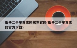 瓜子二手车直卖网买车官网(瓜子二手车直卖网官方下载)