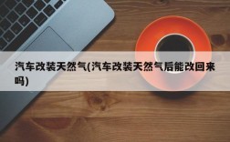 汽车改装天然气(汽车改装天然气后能改回来吗)