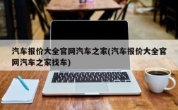 汽车报价大全官网汽车之家(汽车报价大全官网汽车之家找车)