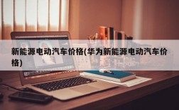 新能源电动汽车价格(华为新能源电动汽车价格)