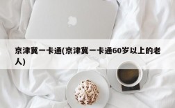 京津冀一卡通(京津冀一卡通60岁以上的老人)