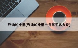 汽油的比重(汽油的比重一升等于多少斤)