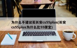 为什么不建议买长安cs55plus(长安cs55plus为什么比55便宜)