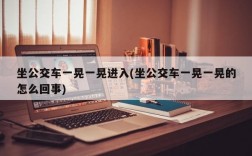 坐公交车一晃一晃进入(坐公交车一晃一晃的怎么回事)