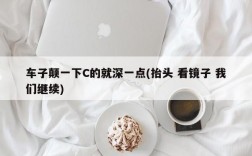 车子颠一下C的就深一点(抬头 看镜子 我们继续)