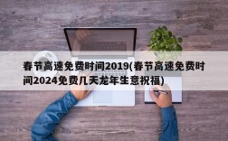 春节高速免费时间2019(春节高速免费时间2024免费几天龙年生意祝福)