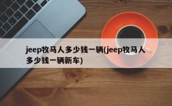 jeep牧马人多少钱一辆(jeep牧马人多少钱一辆新车)