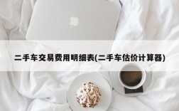 二手车交易费用明细表(二手车估价计算器)