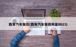 西安汽车报价(西安汽车报价大全2023)