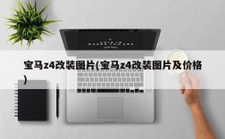 宝马z4改装图片(宝马z4改装图片及价格)