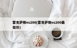 雷克萨斯es200(雷克萨斯es200最低价)