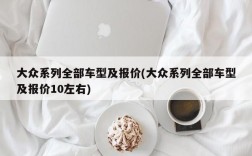 大众系列全部车型及报价(大众系列全部车型及报价10左右)