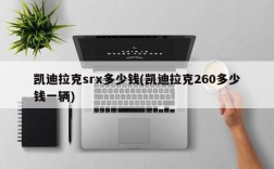 凯迪拉克srx多少钱(凯迪拉克260多少钱一辆)