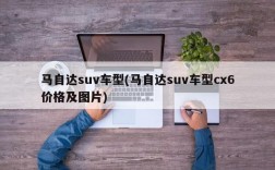 马自达suv车型(马自达suv车型cx6价格及图片)