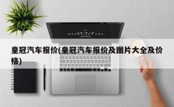 皇冠汽车报价(皇冠汽车报价及图片大全及价格)